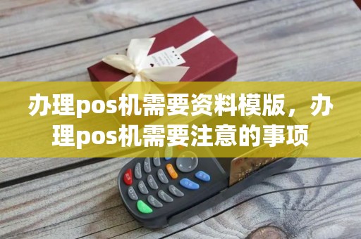 办理pos机需要资料模版，办理pos机需要注意的事项