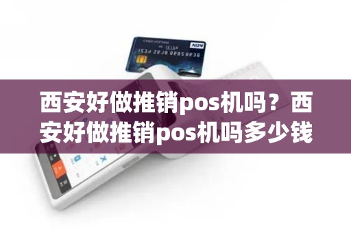 西安好做推销pos机吗？西安好做推销pos机吗多少钱