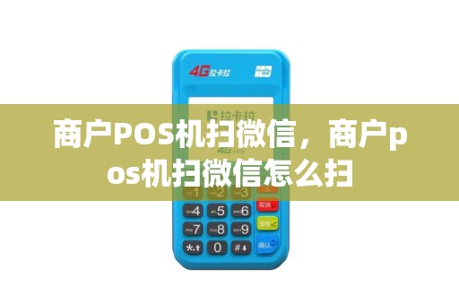 商户POS机扫微信,商户pos机扫微信怎么扫