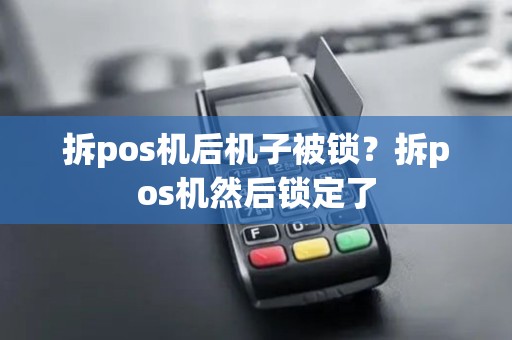 拆pos机后机子被锁？拆pos机然后锁定了