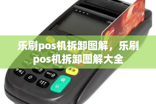 乐刷pos机拆卸图解，乐刷pos机拆卸图解大全