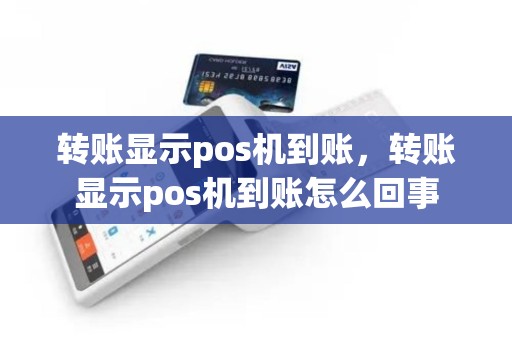 转账显示pos机到账，转账显示pos机到账怎么回事