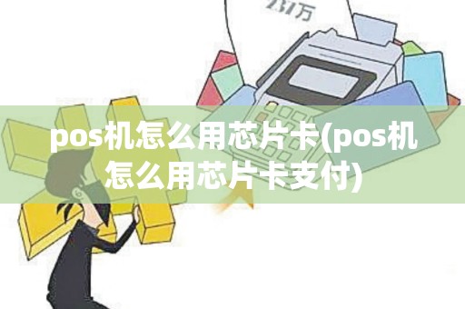 pos机怎么用芯片卡(pos机怎么用芯片卡支付)