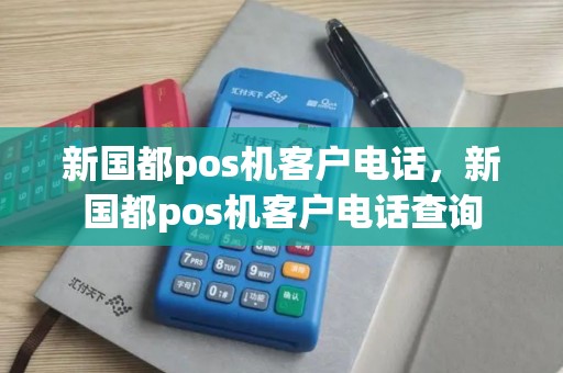 新国都pos机客户电话，新国都pos机客户电话查询