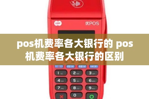 pos机费率各大银行的 pos机费率各大银行的区别