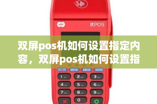 双屏pos机如何设置指定内容，双屏pos机如何设置指定内容信息