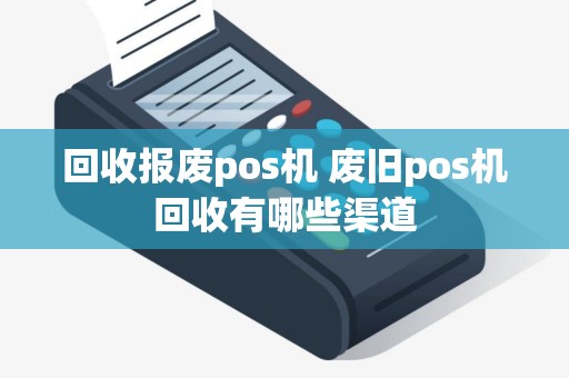 回收报废pos机 废旧pos机回收有哪些渠道