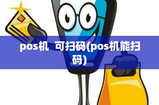 pos机  可扫码(pos机能扫码)
