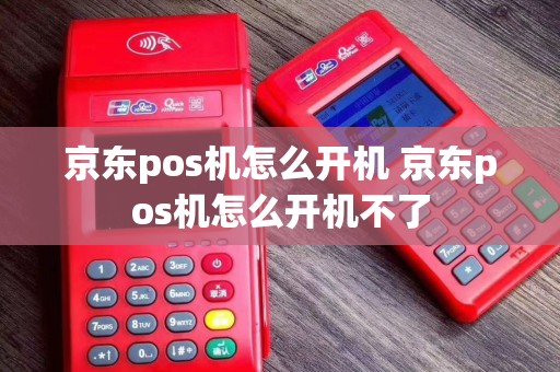 京东pos机怎么开机 京东pos机怎么开机不了