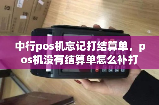 中行pos机忘记打结算单，pos机没有结算单怎么补打