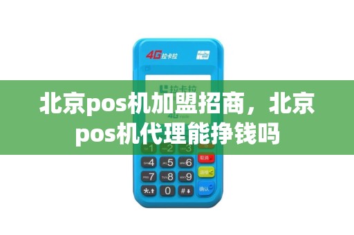 北京pos机加盟招商，北京pos机代理能挣钱吗