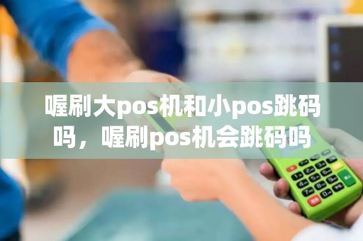 喔刷大pos机和小pos跳码吗，喔刷pos机会跳码吗