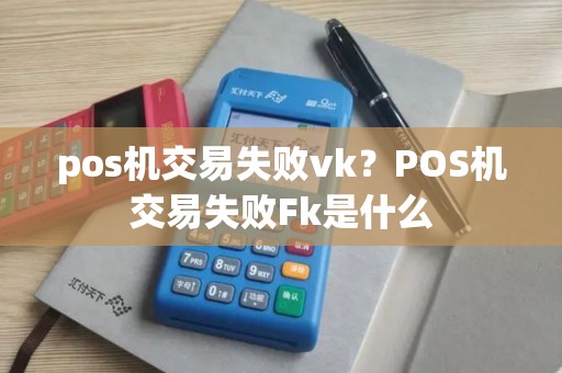 pos机交易失败vk？POS机交易失败Fk是什么