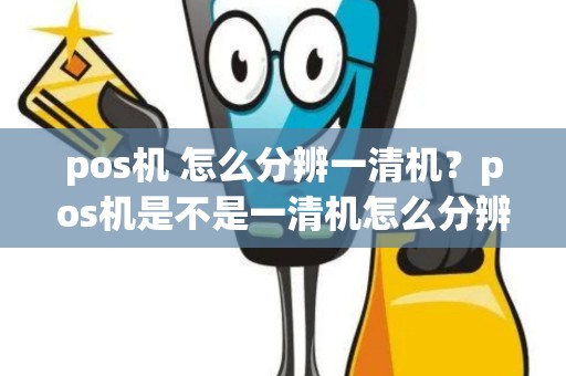 pos机 怎么分辨一清机？pos机是不是一清机怎么分辨