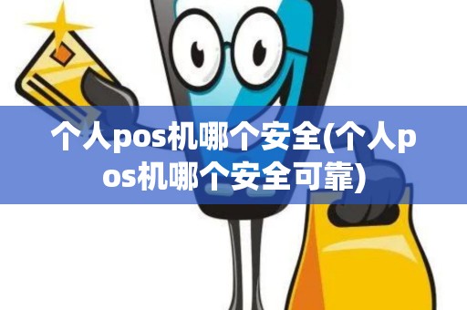 个人pos机哪个安全(个人pos机哪个安全可靠)