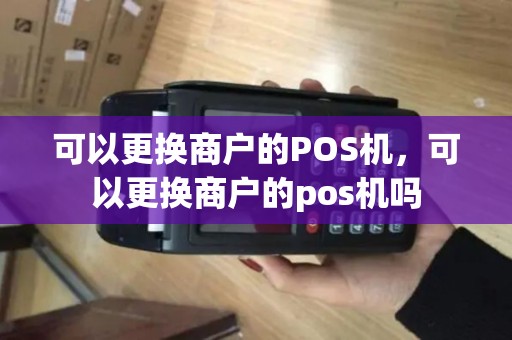 可以更换商户的POS机，可以更换商户的pos机吗