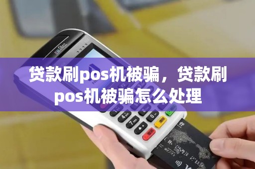 贷款刷pos机被骗，贷款刷pos机被骗怎么处理