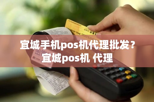 宜城手机pos机代理批发？宜城pos机 代理