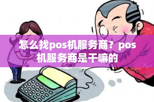 怎么找pos机服务商？pos机服务商是干嘛的