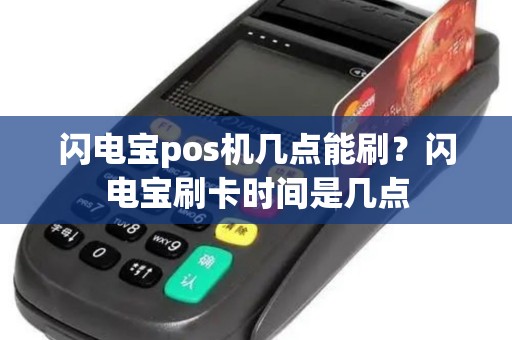 闪电宝pos机几点能刷？闪电宝刷卡时间是几点