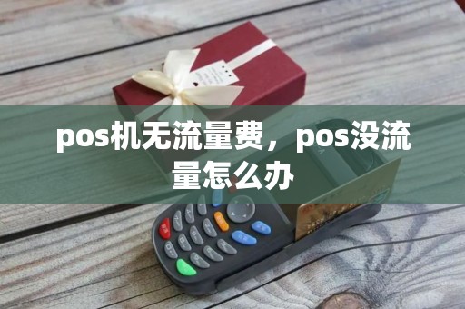 pos机无流量费，pos没流量怎么办