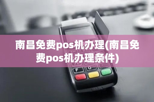 南昌免费pos机办理(南昌免费pos机办理条件)