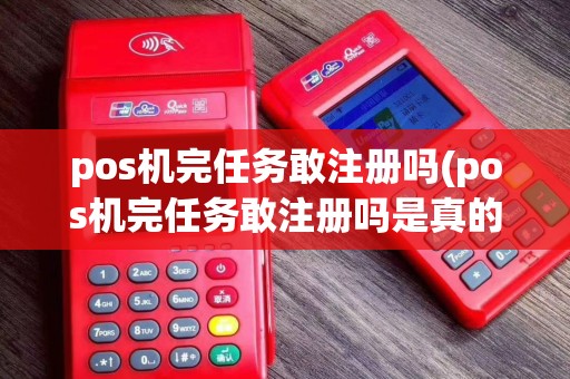 pos机完任务敢注册吗(pos机完任务敢注册吗是真的吗)