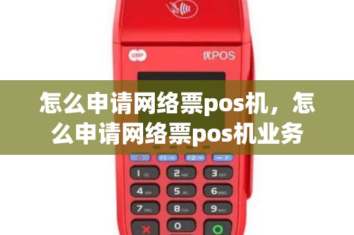 怎么申请网络票pos机，怎么申请网络票pos机业务