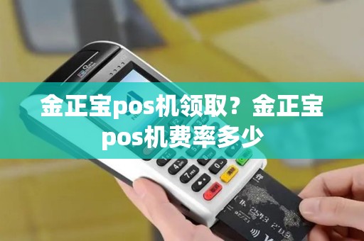 金正宝pos机领取？金正宝pos机费率多少
