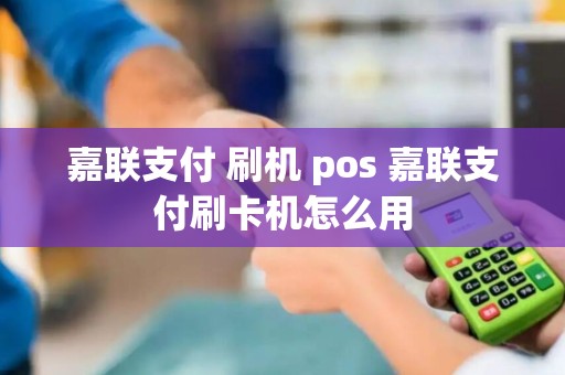 嘉联支付 刷机 pos 嘉联支付刷卡机怎么用