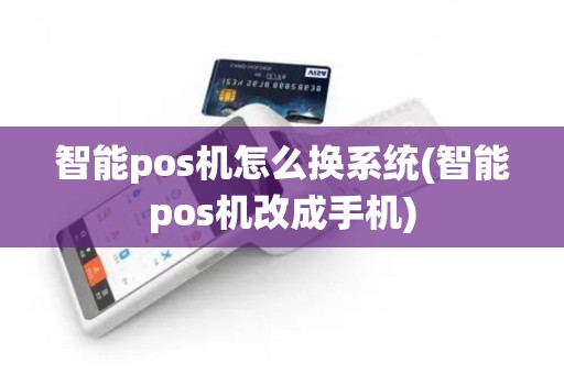 智能pos机怎么换系统(智能pos机改成手机)