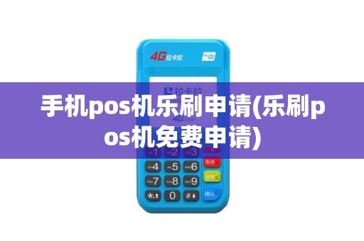 手机pos机乐刷申请(乐刷pos机免费申请)