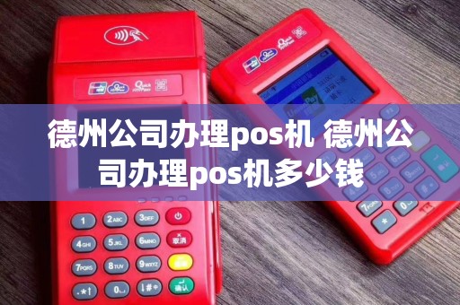 德州公司办理pos机 德州公司办理pos机多少钱