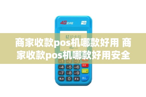 商家收款pos机哪款好用 商家收款pos机哪款好用安全