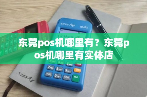 东莞pos机哪里有？东莞pos机哪里有实体店