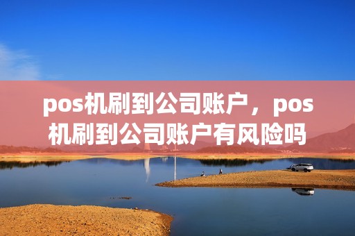 pos机刷到公司账户，pos机刷到公司账户有风险吗