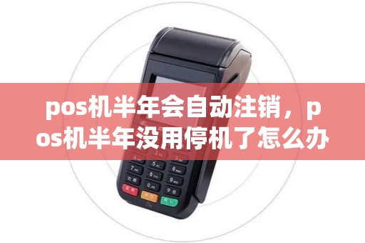 pos机半年会自动注销，pos机半年没用停机了怎么办