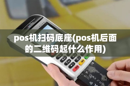 pos机扫码底座(pos机后面的二维码起什么作用)