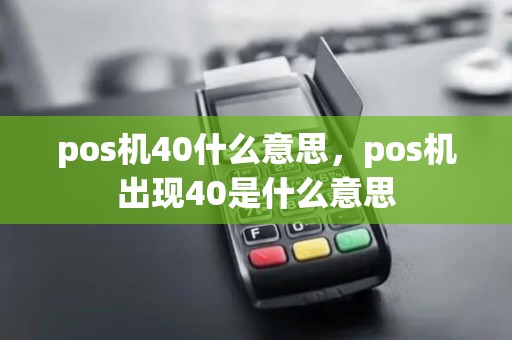 pos机40什么意思，pos机出现40是什么意思