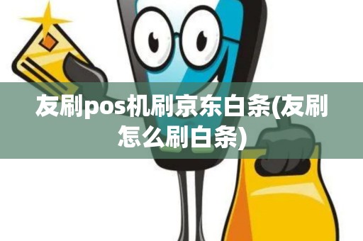 友刷pos机刷京东白条(友刷怎么刷白条)