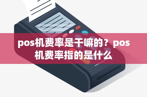 pos机费率是干嘛的？pos机费率指的是什么