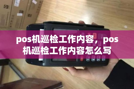 pos机巡检工作内容，pos机巡检工作内容怎么写