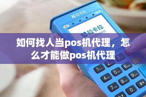 如何找人当pos机代理，怎么才能做pos机代理