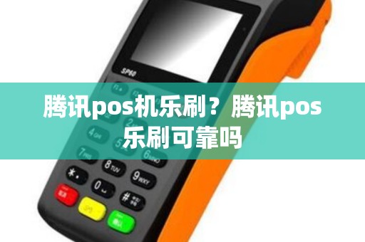 腾讯pos机乐刷？腾讯pos乐刷可靠吗