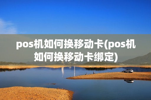 pos机如何换移动卡(pos机如何换移动卡绑定)