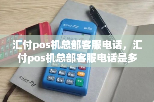 汇付pos机总部客服电话，汇付pos机总部客服电话是多少