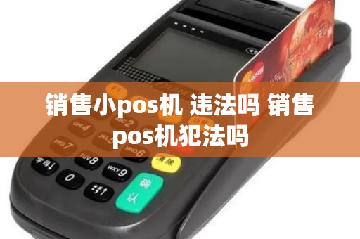 销售小pos机 违法吗 销售pos机犯法吗