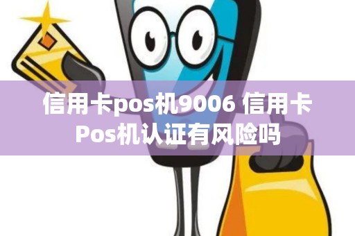信用卡pos机9006 信用卡Pos机认证有风险吗