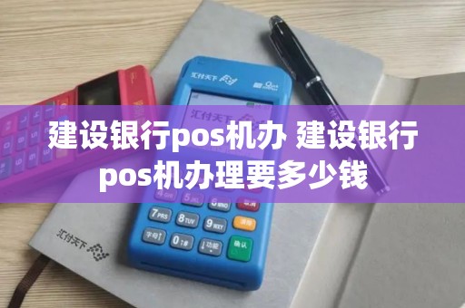 建设银行pos机办 建设银行pos机办理要多少钱