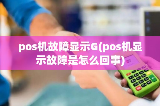 pos机故障显示G(pos机显示故障是怎么回事)